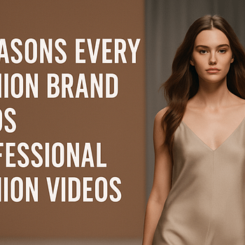 5 Reasons Every Fashion Brand Needs Professional Fashion Videos